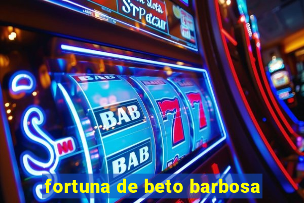 fortuna de beto barbosa